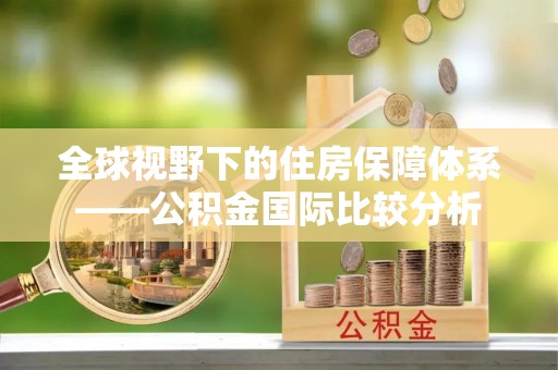 门源全球视野下的住房保障体系——公积金国际比较分析