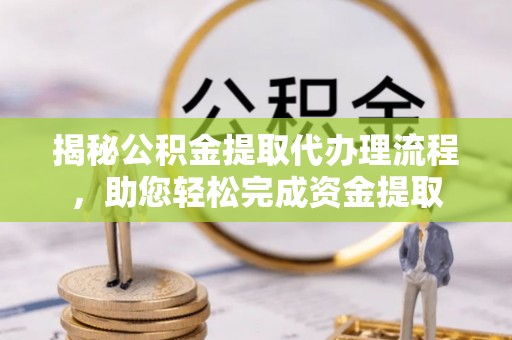 门源揭秘公积金提取代办理流程，助您轻松完成资金提取