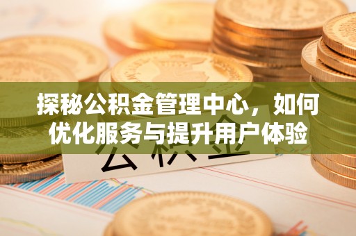 门源探秘公积金管理中心，如何优化服务与提升用户体验