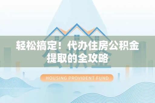 门源轻松搞定！代办住房公积金提取的全攻略