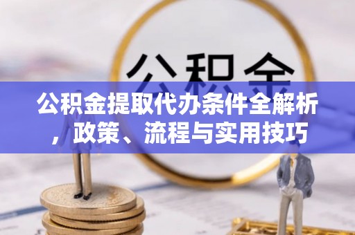门源公积金提取代办条件全解析，政策、流程与实用技巧