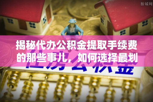 门源揭秘代办公积金提取手续费的那些事儿，如何选择最划算的服务？