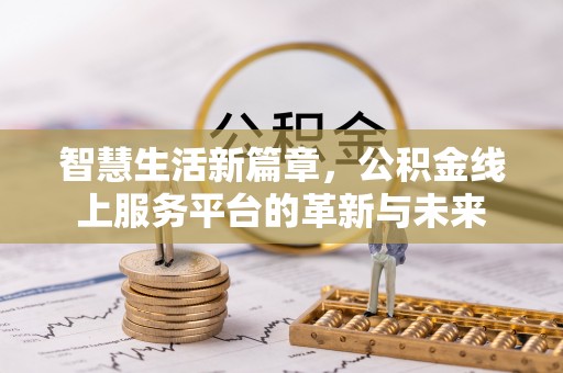 门源智慧生活新篇章，公积金线上服务平台的革新与未来
