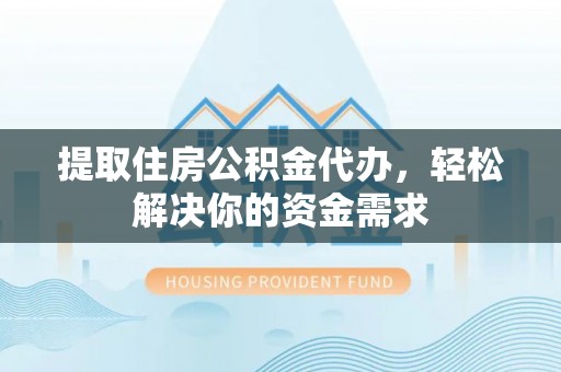 门源提取住房公积金代办，轻松解决你的资金需求