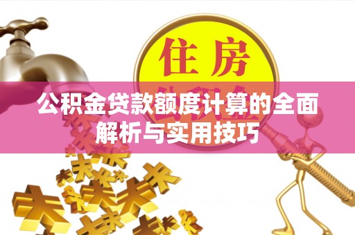 门源公积金贷款额度计算的全面解析与实用技巧