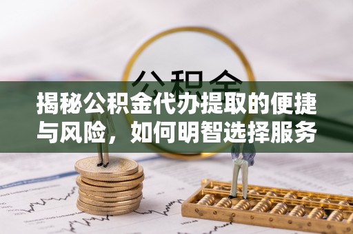 门源揭秘公积金代办提取的便捷与风险，如何明智选择服务？