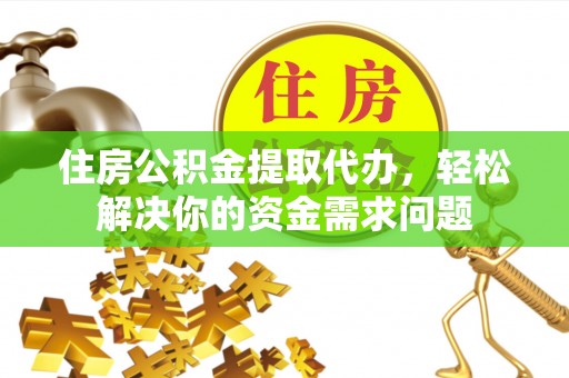 门源住房公积金提取代办，轻松解决你的资金需求问题