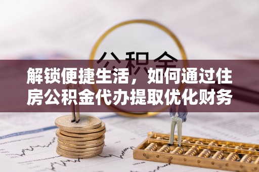 门源解锁便捷生活，如何通过住房公积金代办提取优化财务规划