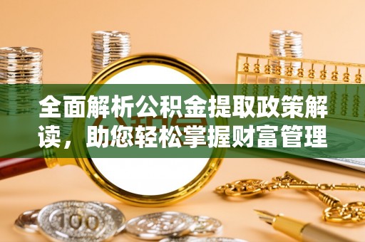 门源全面解析公积金提取政策解读，助您轻松掌握财富管理新方向