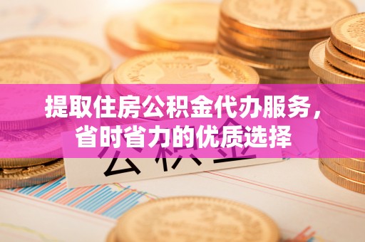 门源提取住房公积金代办服务，省时省力的优质选择