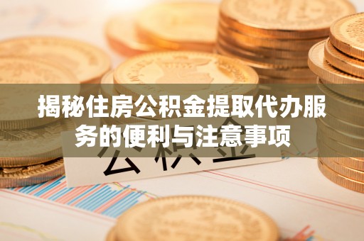 门源揭秘住房公积金提取代办服务的便利与注意事项