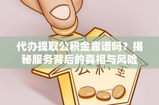 门源代办提取公积金靠谱吗？揭秘服务背后的真相与风险