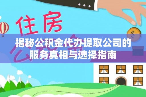 门源揭秘公积金代办提取公司的服务真相与选择指南