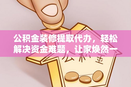 门源公积金装修提取代办，轻松解决资金难题，让家焕然一新