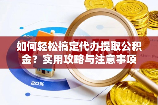 门源如何轻松搞定代办提取公积金？实用攻略与注意事项