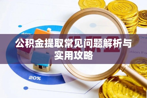 门源公积金提取常见问题解析与实用攻略