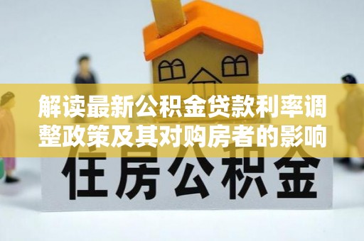 门源解读最新公积金贷款利率调整政策及其对购房者的影响