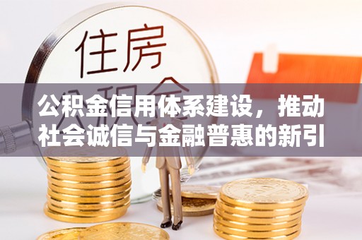 门源公积金信用体系建设，推动社会诚信与金融普惠的新引擎