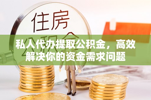 门源私人代办提取公积金，高效解决你的资金需求问题