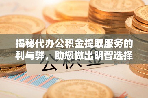 门源揭秘代办公积金提取服务的利与弊，助您做出明智选择