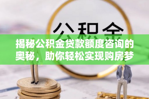 门源揭秘公积金贷款额度咨询的奥秘，助你轻松实现购房梦想