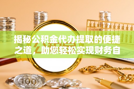 门源揭秘公积金代办提取的便捷之道，助您轻松实现财务自由