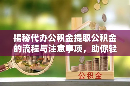 门源揭秘代办公积金提取公积金的流程与注意事项，助你轻松拿回属于你的钱