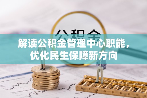 门源解读公积金管理中心职能，优化民生保障新方向