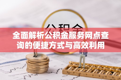 门源全面解析公积金服务网点查询的便捷方式与高效利用