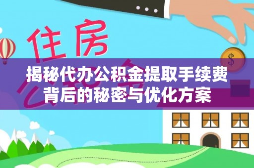 门源揭秘代办公积金提取手续费背后的秘密与优化方案