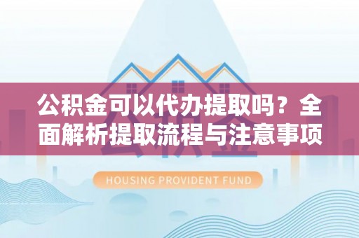 门源公积金可以代办提取吗？全面解析提取流程与注意事项