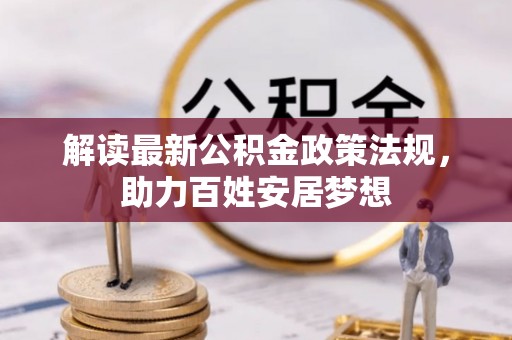 门源解读最新公积金政策法规，助力百姓安居梦想