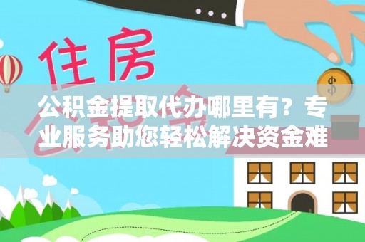 门源公积金提取代办哪里有？专业服务助您轻松解决资金难题