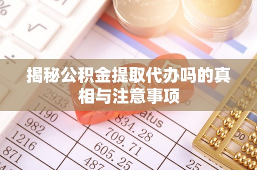 门源揭秘公积金提取代办吗的真相与注意事项