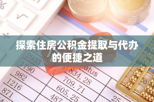门源探索住房公积金提取与代办的便捷之道