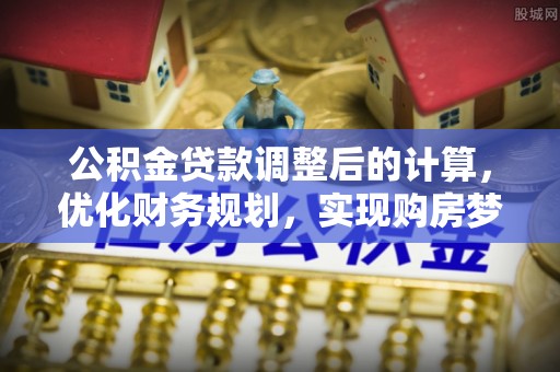 门源公积金贷款调整后的计算，优化财务规划，实现购房梦想