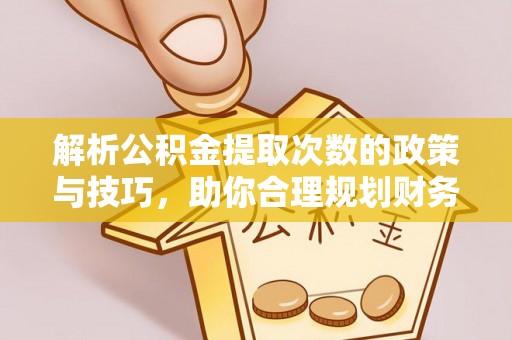 门源解析公积金提取次数的政策与技巧，助你合理规划财务未来