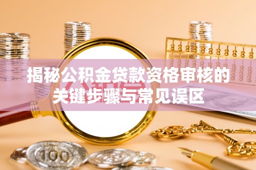 门源揭秘公积金贷款资格审核的关键步骤与常见误区
