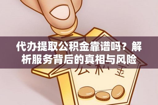 门源代办提取公积金靠谱吗？解析服务背后的真相与风险