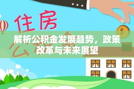 门源解析公积金发展趋势，政策改革与未来展望