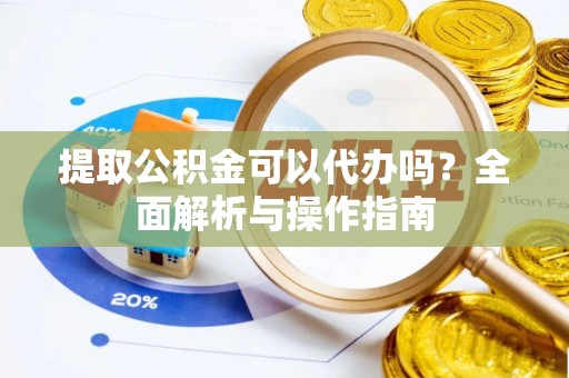 门源提取公积金可以代办吗？全面解析与操作指南