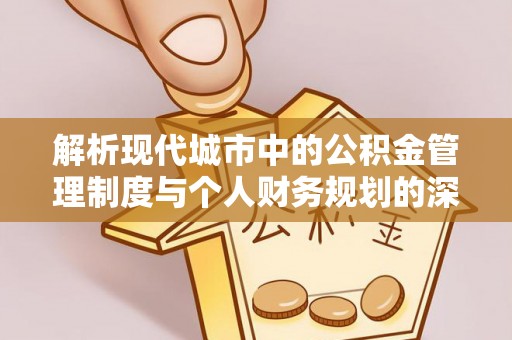 门源解析现代城市中的公积金管理制度与个人财务规划的深度关联