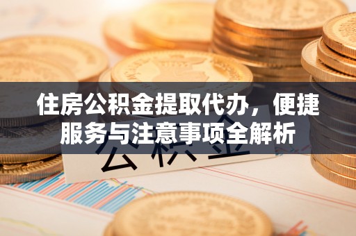 门源住房公积金提取代办，便捷服务与注意事项全解析