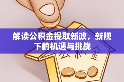 门源解读公积金提取新政，新规下的机遇与挑战
