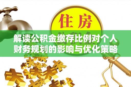 门源解读公积金缴存比例对个人财务规划的影响与优化策略