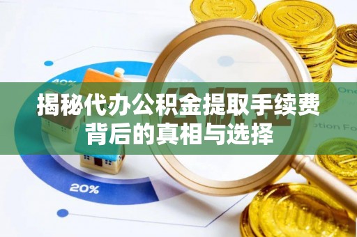 门源揭秘代办公积金提取手续费背后的真相与选择