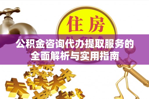 门源公积金咨询代办提取服务的全面解析与实用指南
