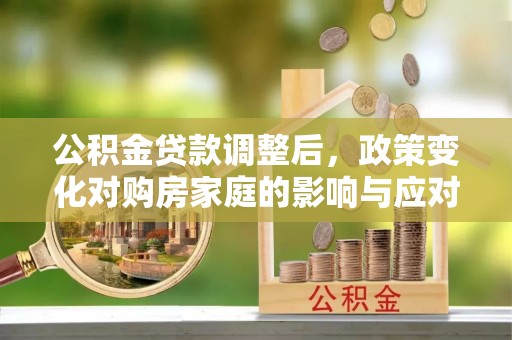 门源公积金贷款调整后，政策变化对购房家庭的影响与应对策略