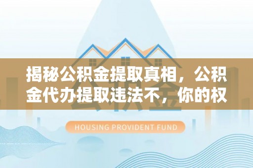 门源揭秘公积金提取真相，公积金代办提取违法不，你的权益如何保障？