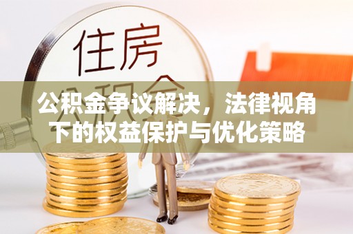 门源公积金争议解决，法律视角下的权益保护与优化策略